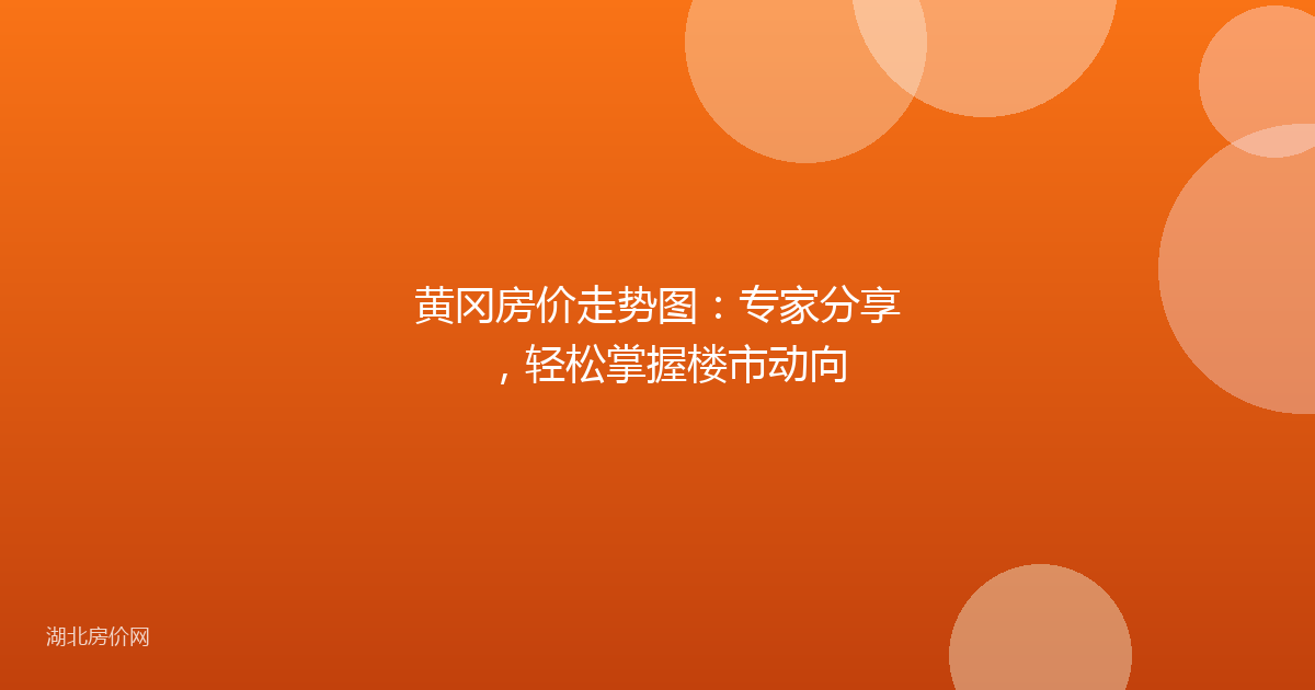 黄冈房价走势图：专家分享，轻松掌握楼市动向