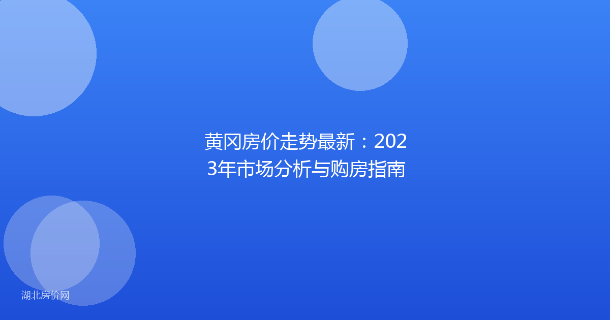黄冈房价走势最新：2023年市场分析与购房指南