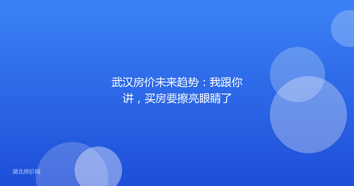 武汉房价未来趋势：我跟你讲，买房要擦亮眼睛了
