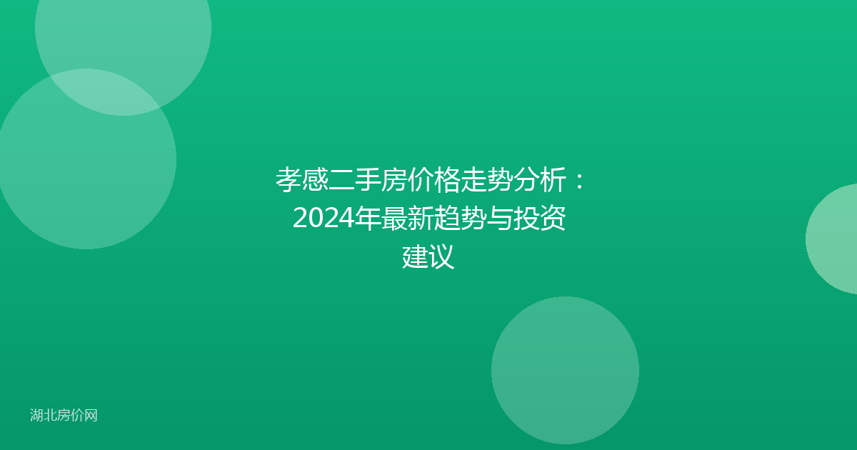 孝感二手房价格走势分析：2024年最新趋势与投资建议