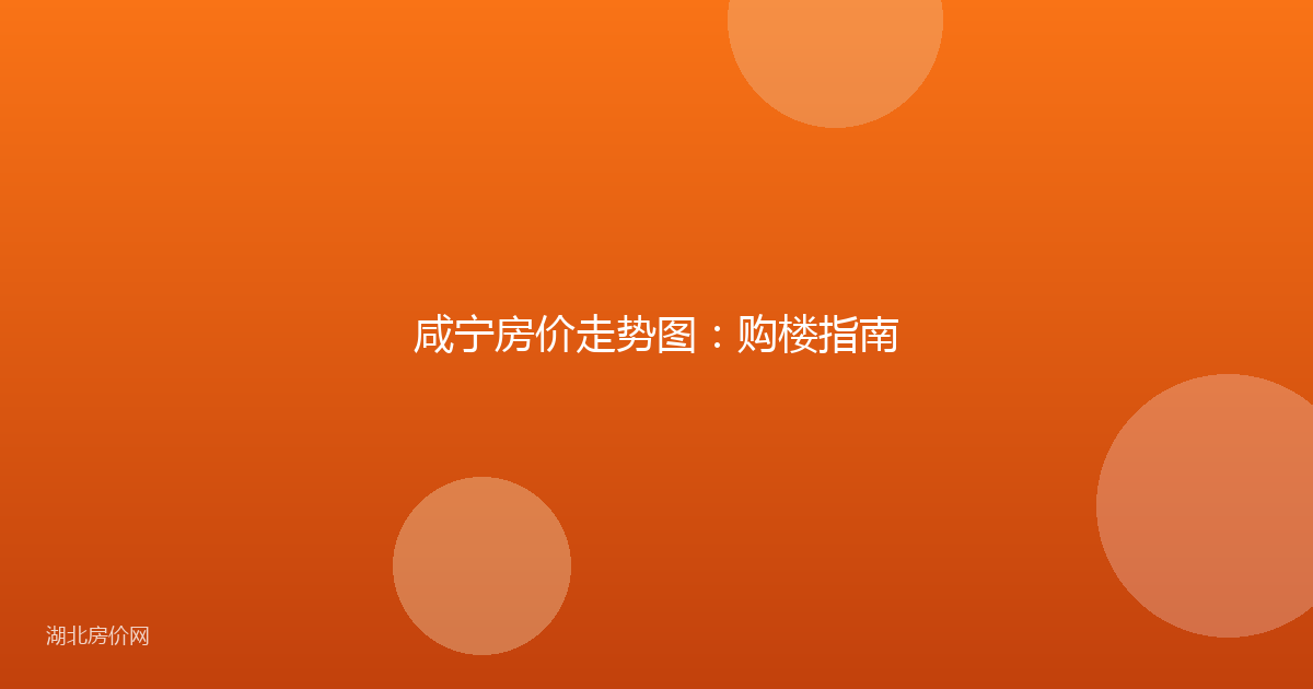 咸宁房价走势图：购楼指南