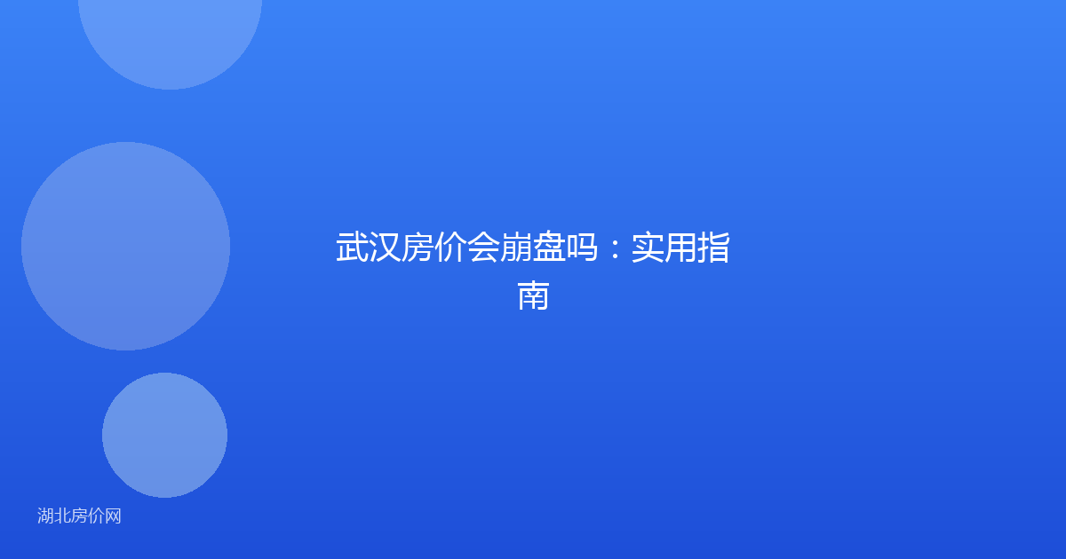 武汉房价会崩盘吗:实用指南