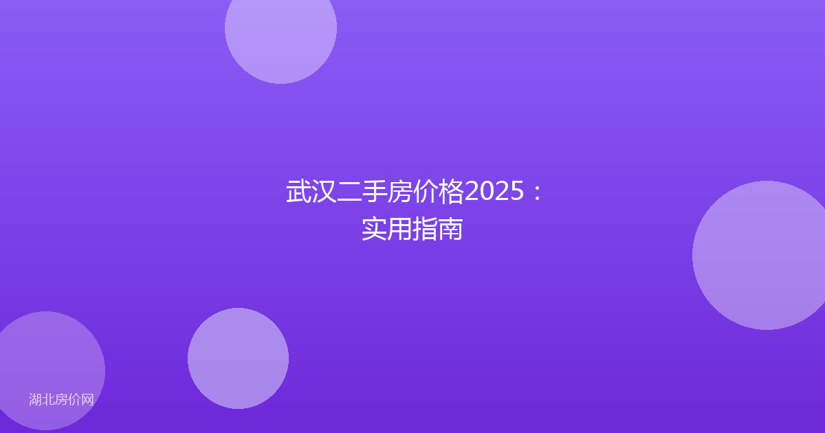 武汉二手房价格2025:实用指南