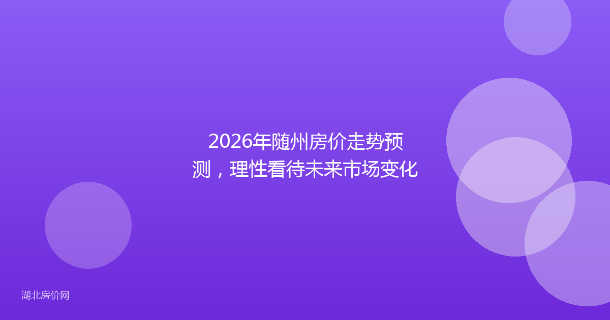2026年随州房价走势预测,理性看待未来市场变化