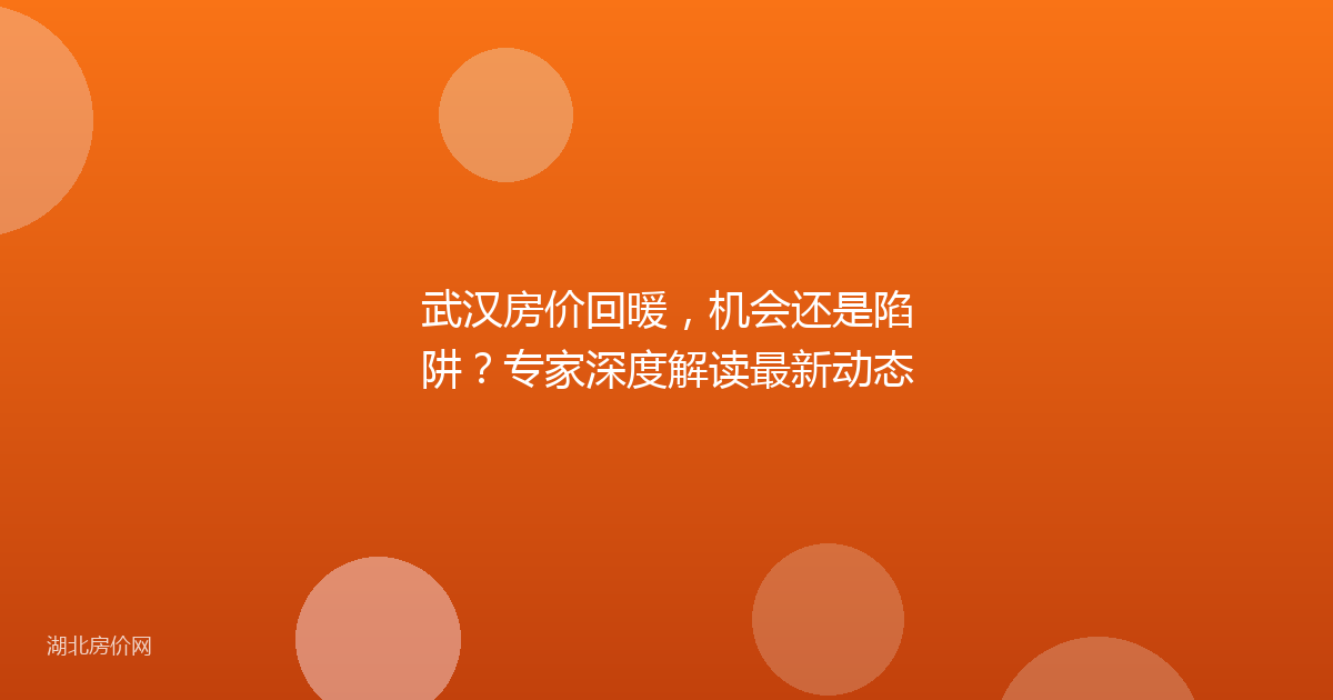 武汉房价回暖,机会还是陷阱?专家深度解读最新动态