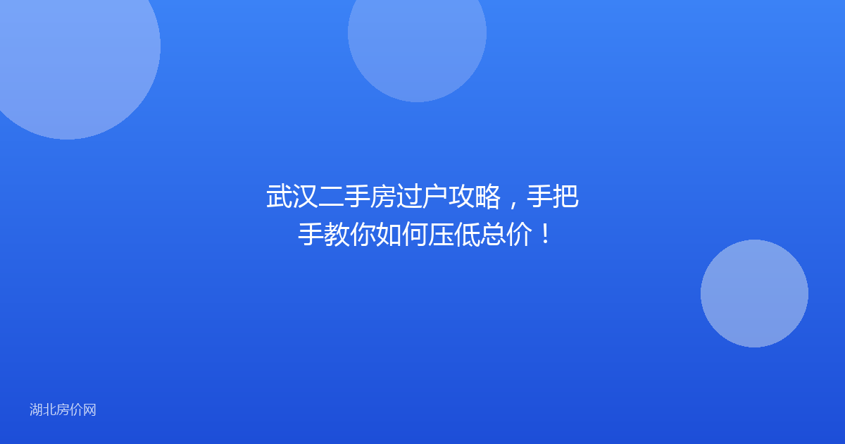 武汉二手房过户攻略，手把手教你如何压低总价！