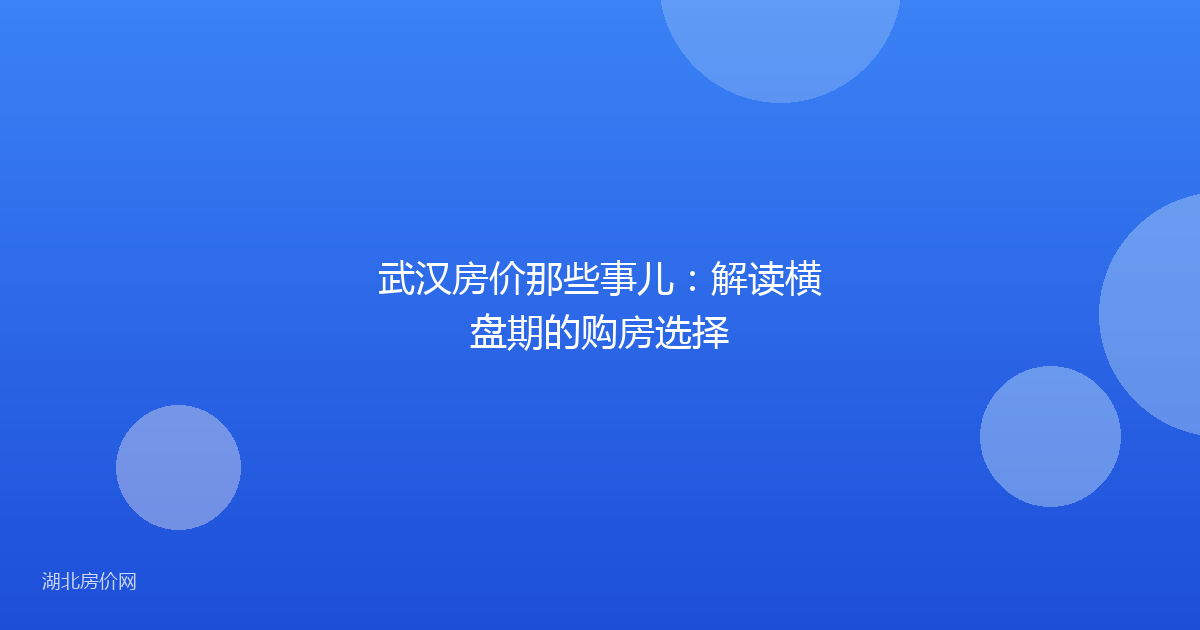 武汉房价那些事儿:解读横盘期的购房选择