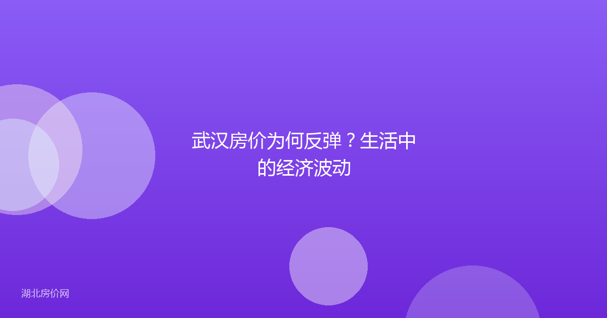 武汉房价为何反弹？生活中的经济波动