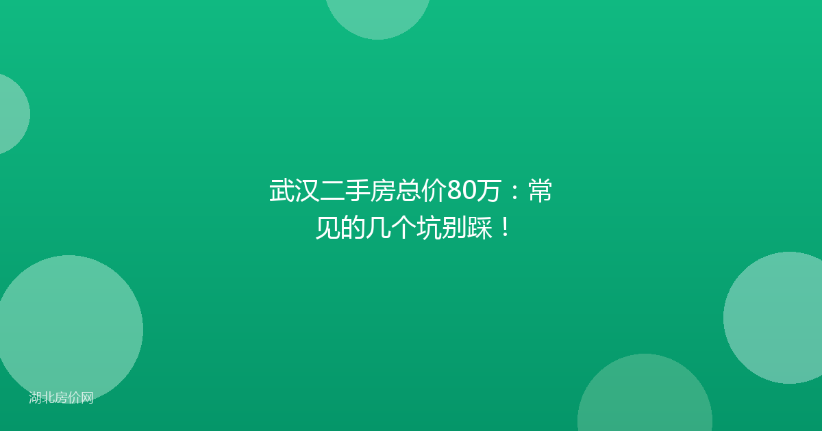 武汉二手房总价80万：常见的几个坑别踩！