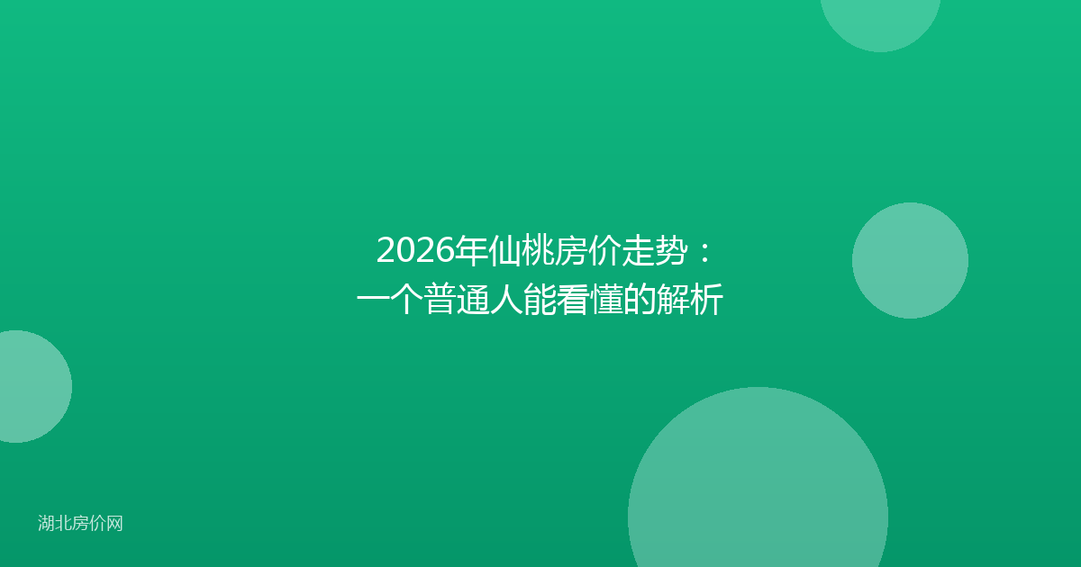 2026年仙桃房价走势：一个普通人能看懂的解析