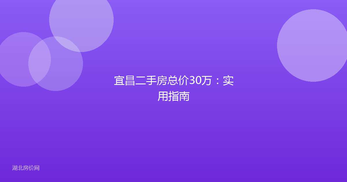 宜昌二手房总价30万：实用指南