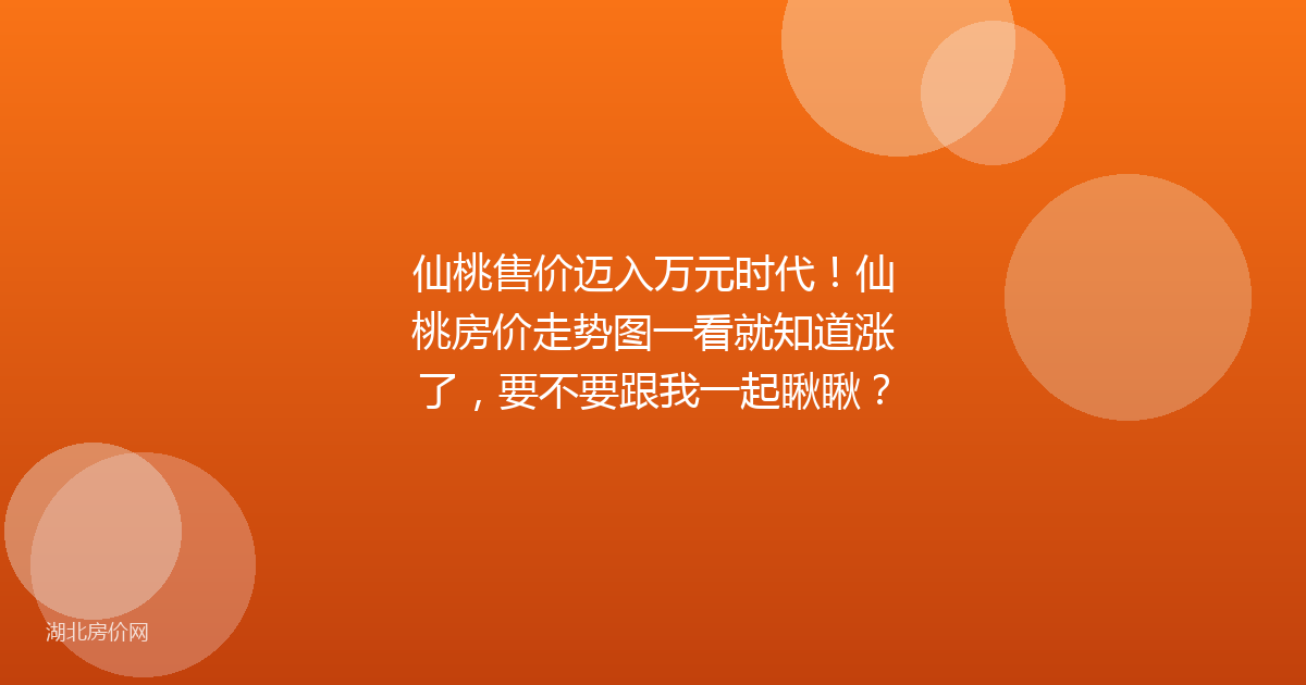 仙桃售价迈入万元时代！仙桃房价走势图一看就知道涨了，要不要跟我一起瞅瞅？