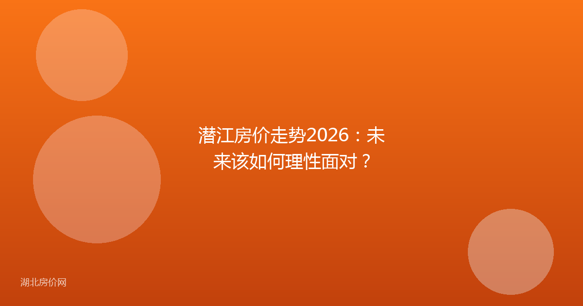 潜江房价走势2026：未来该如何理性面对？