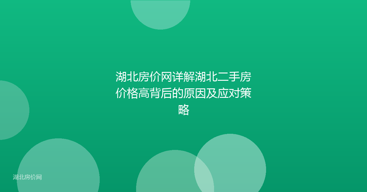 湖北房价网详解湖北二手房价格高背后的原因及应对策略