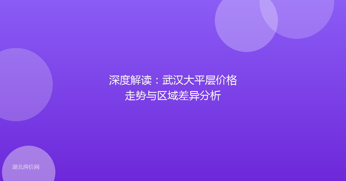 深度解读：武汉大平层价格走势与区域差异分析