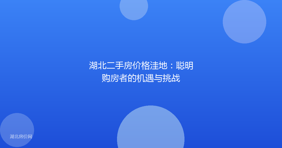 湖北二手房价格洼地：聪明购房者的机遇与挑战