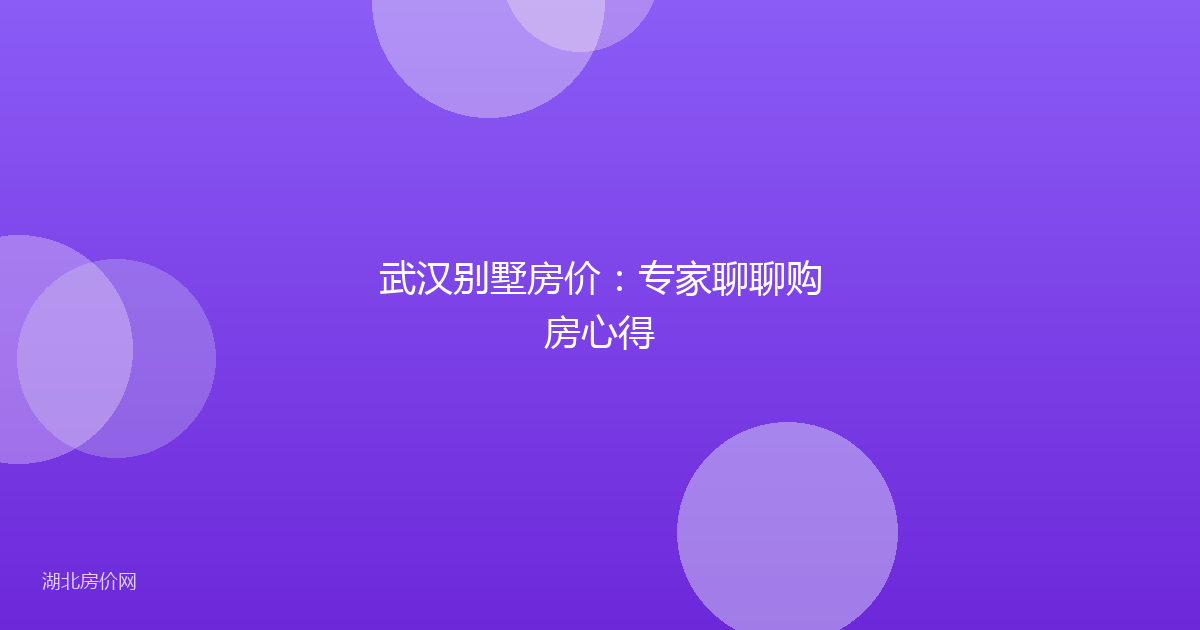 武汉别墅房价:专家聊聊购房心得