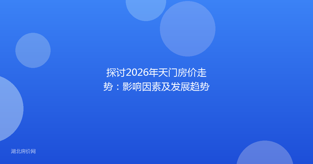 探讨2026年天门房价走势:影响因素及发展趋势