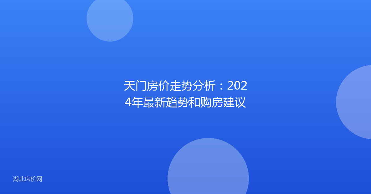 天门房价走势分析：2024年最新趋势和购房建议