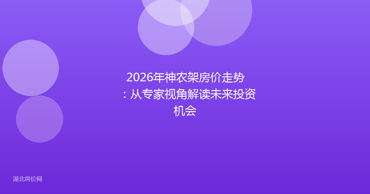 2026年神农架房价走势：从专家视角解读未来投资机会