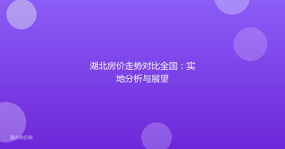 湖北房价走势对比全国：实地分析与展望