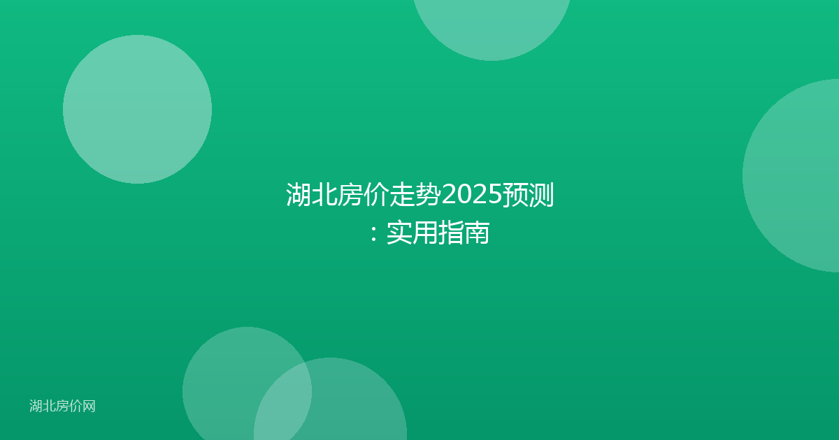 湖北房价走势2025预测:实用指南