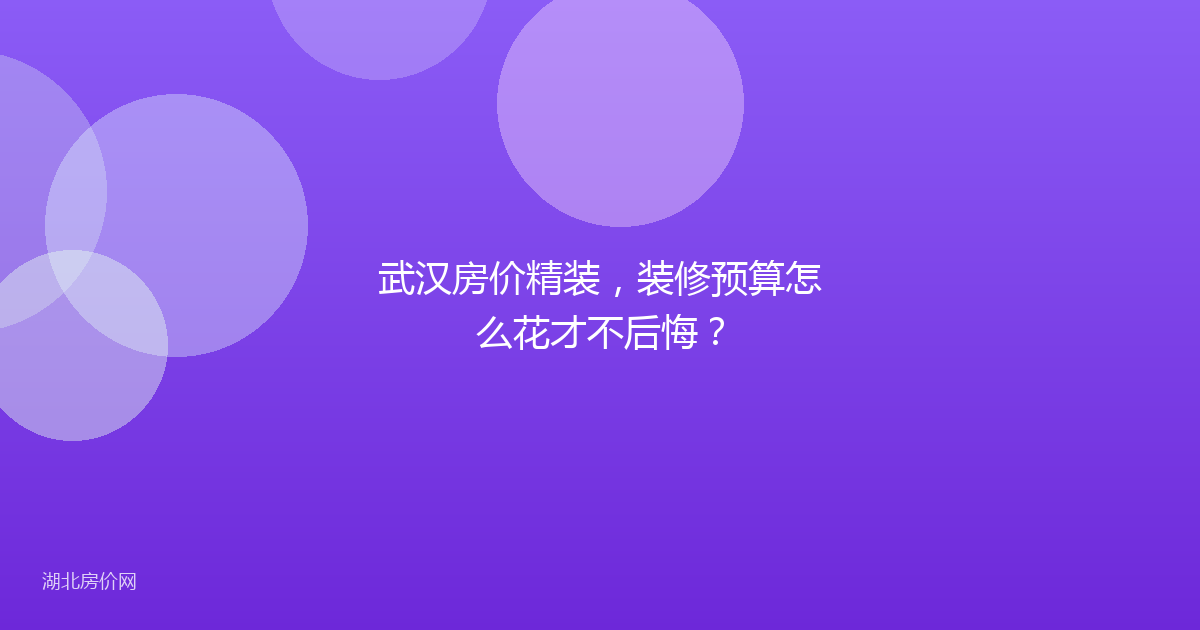 武汉房价精装，装修预算怎么花才不后悔？
