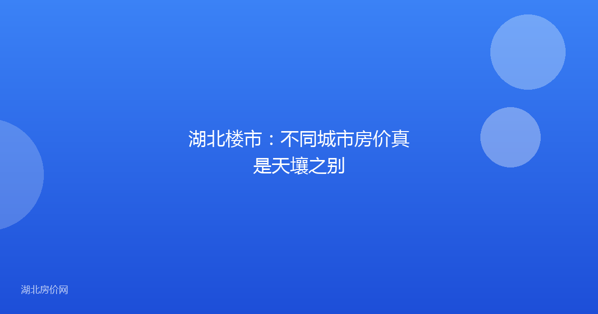 湖北楼市:不同城市房价真是天壤之别