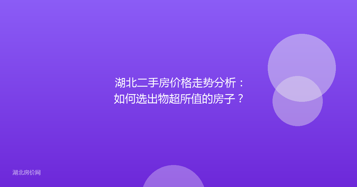 湖北二手房价格走势分析：如何选出物超所值的房子？