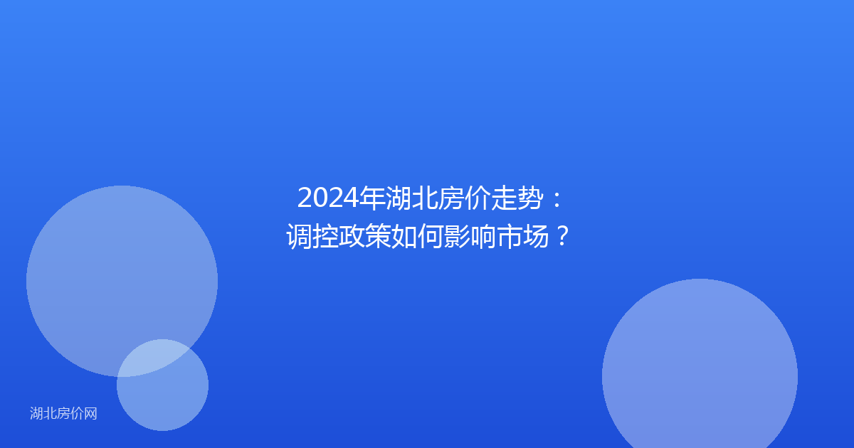 2024年湖北房价走势：调控政策如何影响市场？