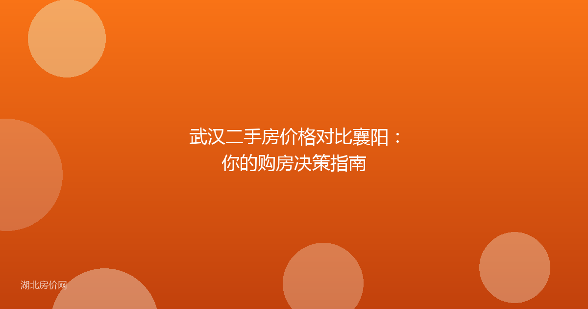 武汉二手房价格对比襄阳:你的购房决策指南