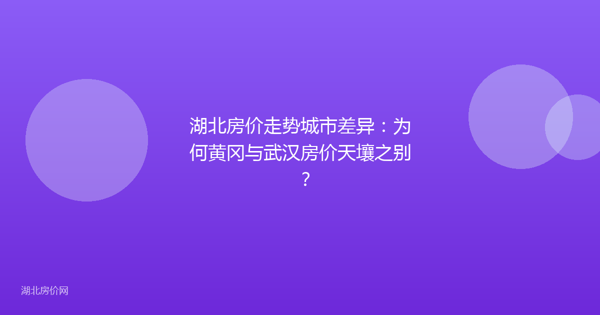 湖北房价走势城市差异：为何黄冈与武汉房价天壤之别？