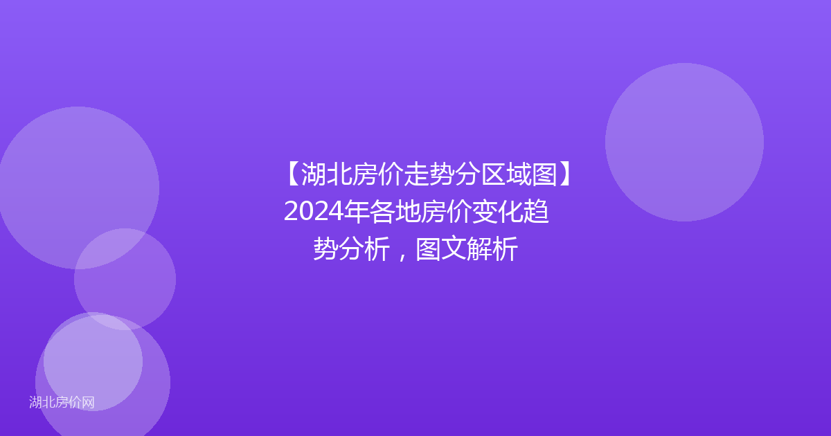 【湖北房价走势分区域图】2024年各地房价变化趋势分析，图文解析
