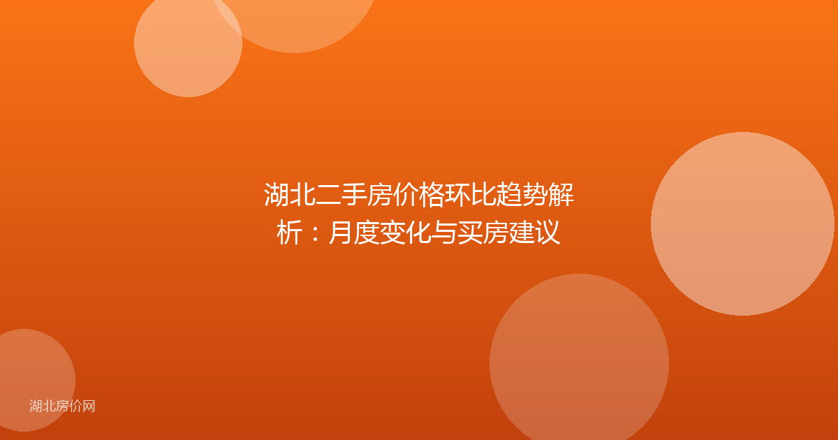 湖北二手房价格环比趋势解析:月度变化与买房建议