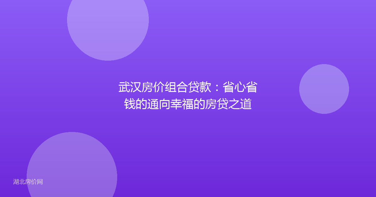 武汉房价组合贷款:省心省钱的通向幸福的房贷之道