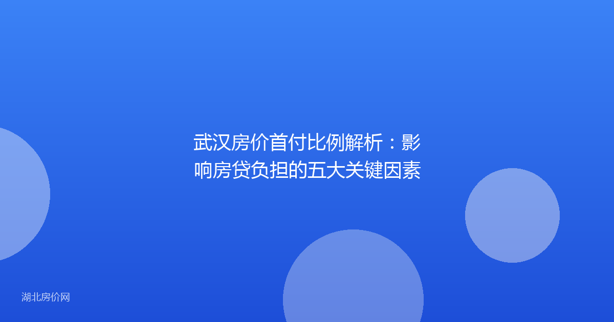 武汉房价首付比例解析：影响房贷负担的五大关键因素