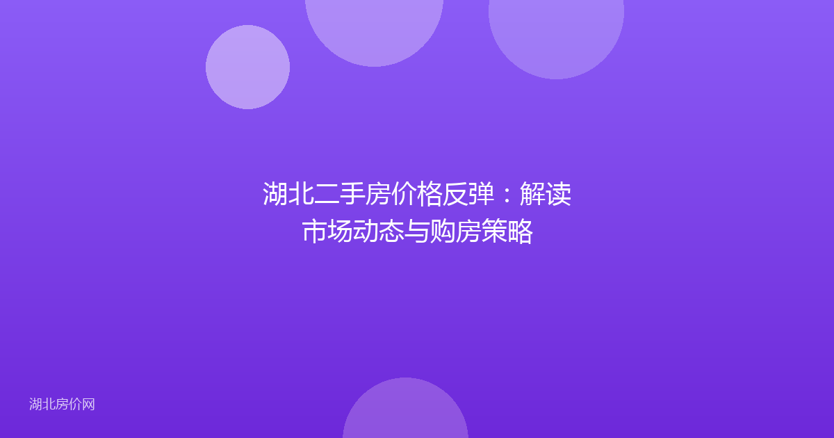 湖北二手房价格反弹:解读市场动态与购房策略