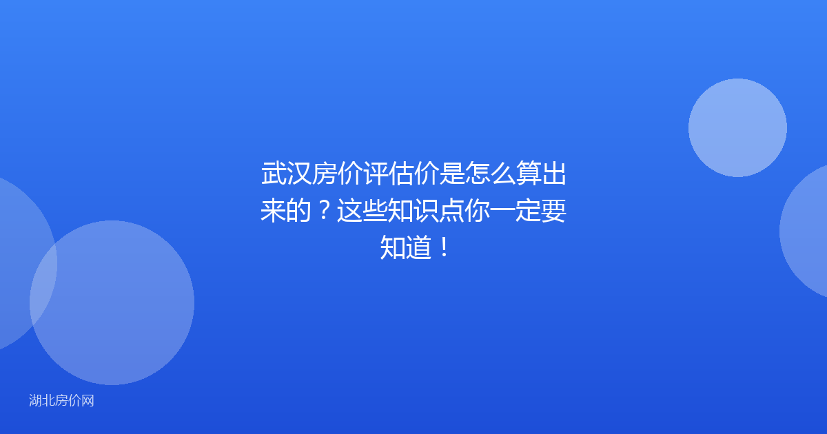 武汉房价评估价是怎么算出来的？这些知识点你一定要知道！