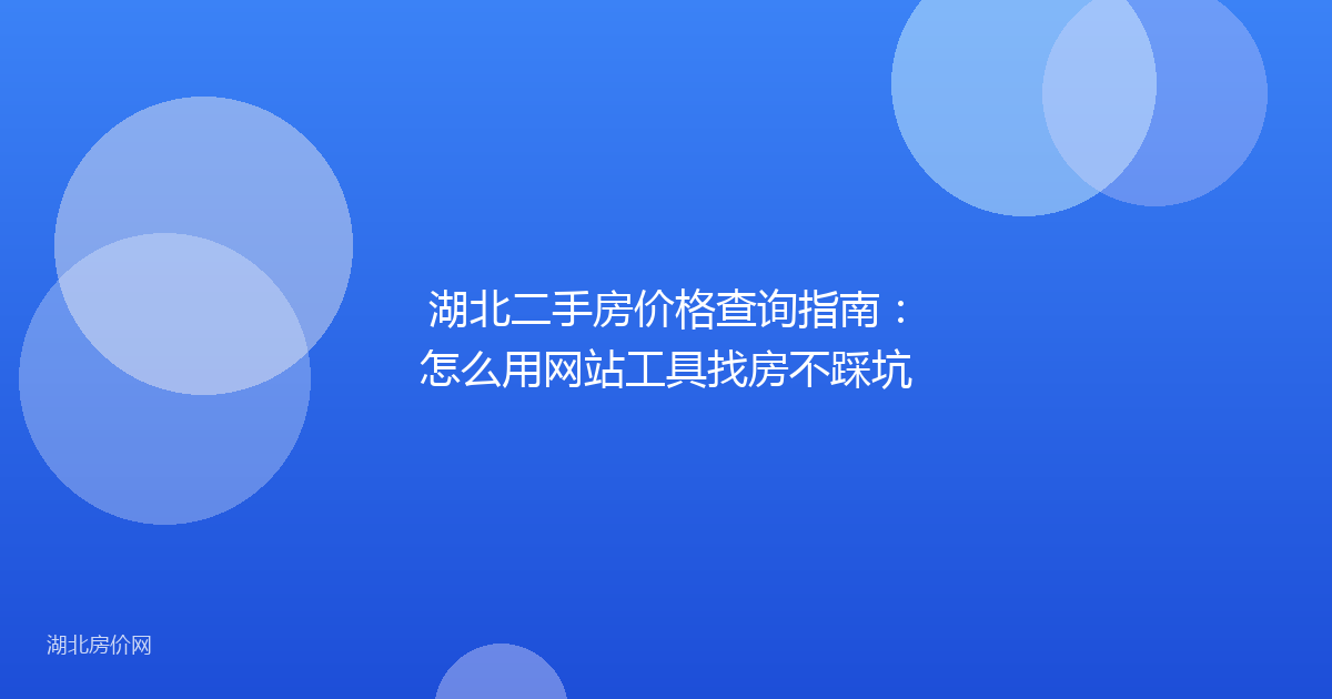 湖北二手房价格查询指南:怎么用网站工具找房不踩坑