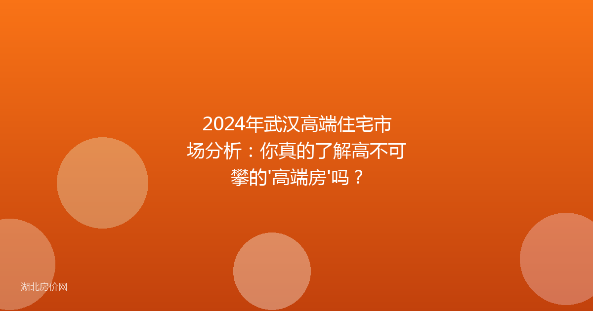 2024年武汉高端住宅市场分析:你真的了解高不可攀的'高端房'吗?