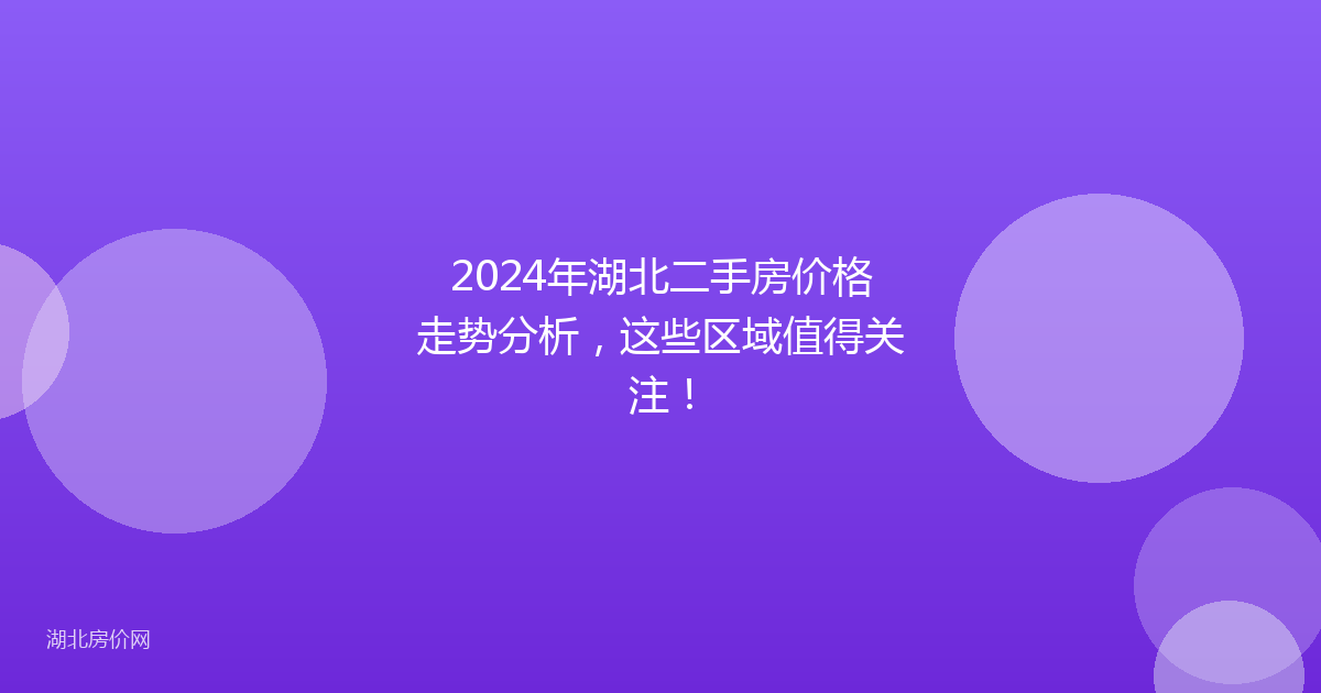 2024年湖北二手房价格走势分析，这些区域值得关注！