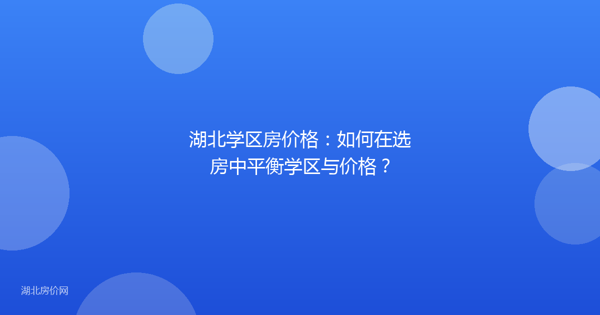 湖北学区房价格：如何在选房中平衡学区与价格？