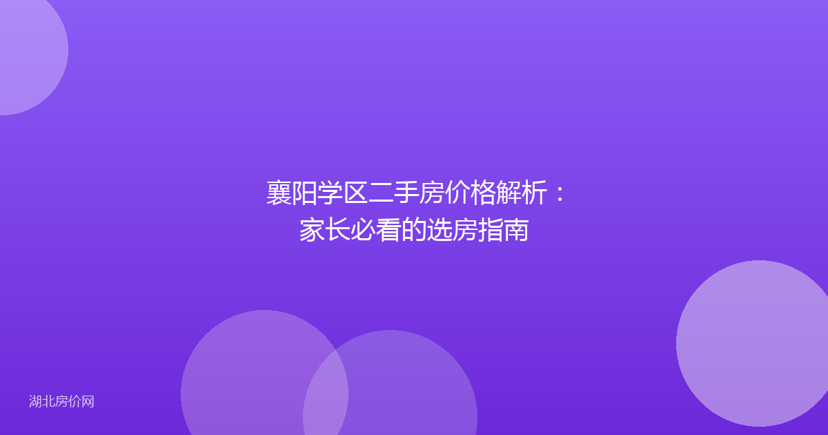襄阳学区二手房价格解析:家长必看的选房指南