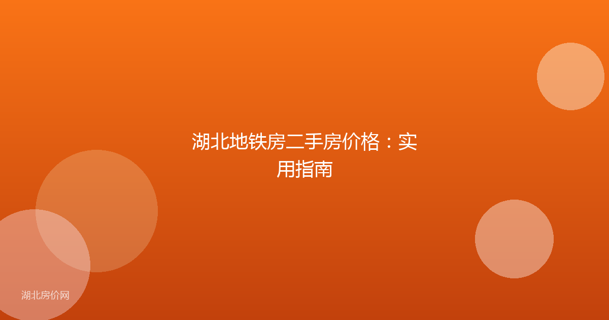 湖北地铁房二手房价格:实用指南