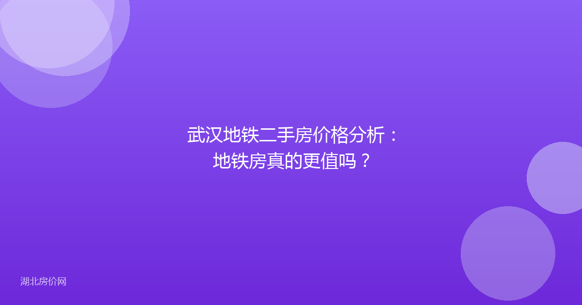 武汉地铁二手房价格分析:地铁房真的更值吗?