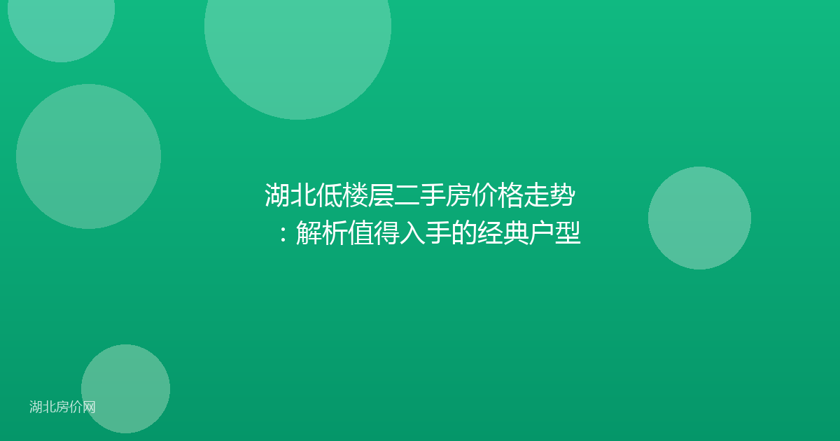 湖北低楼层二手房价格走势:解析值得入手的经典户型