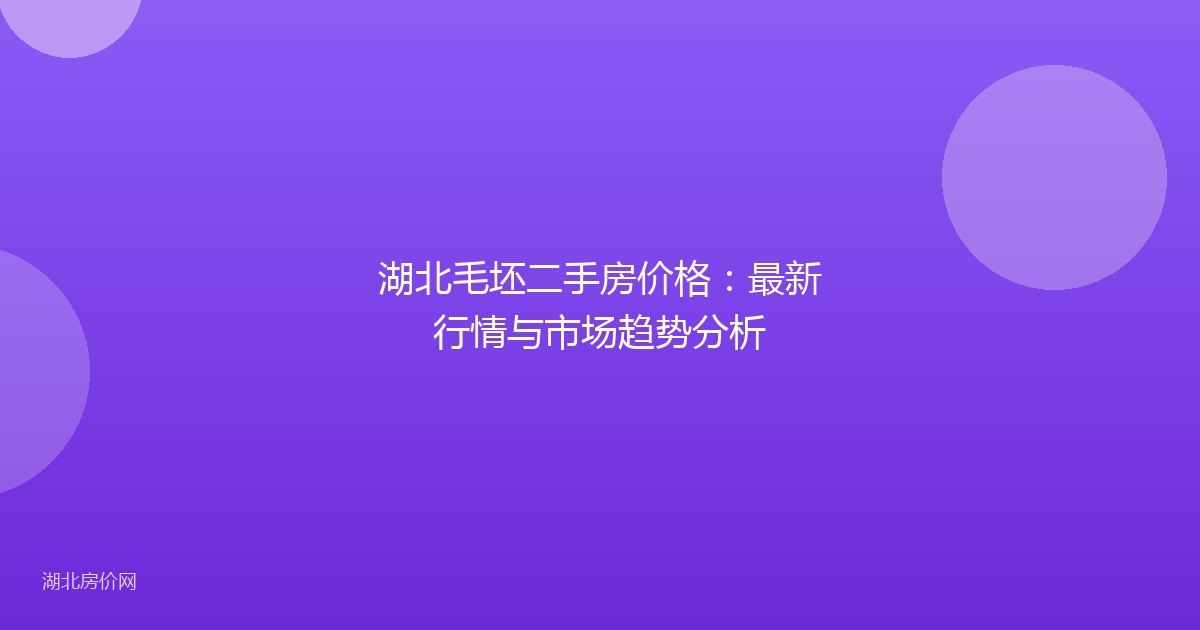 湖北毛坯二手房价格：最新行情与市场趋势分析