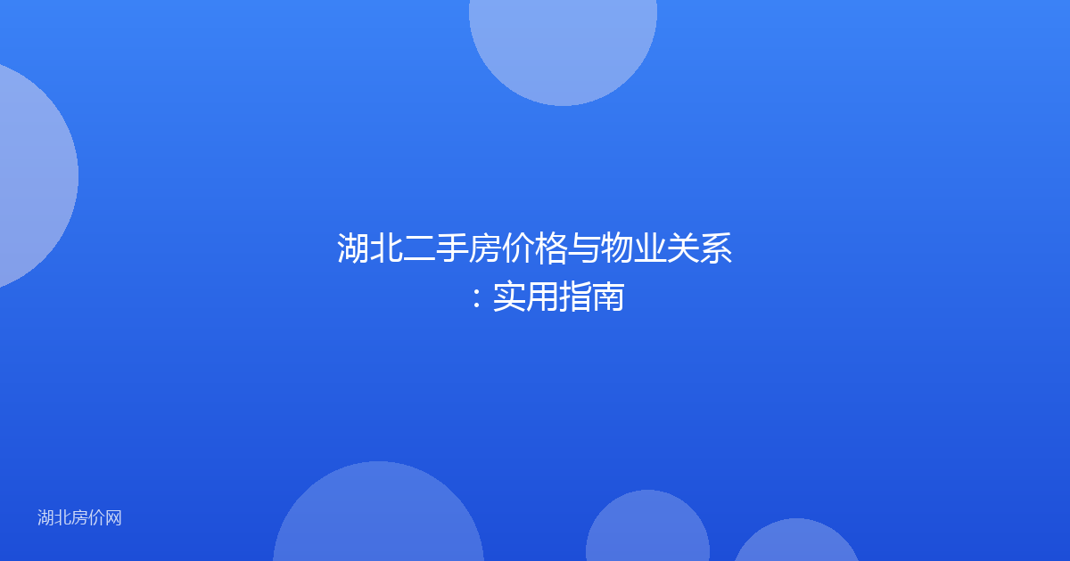 湖北二手房价格与物业关系：实用指南