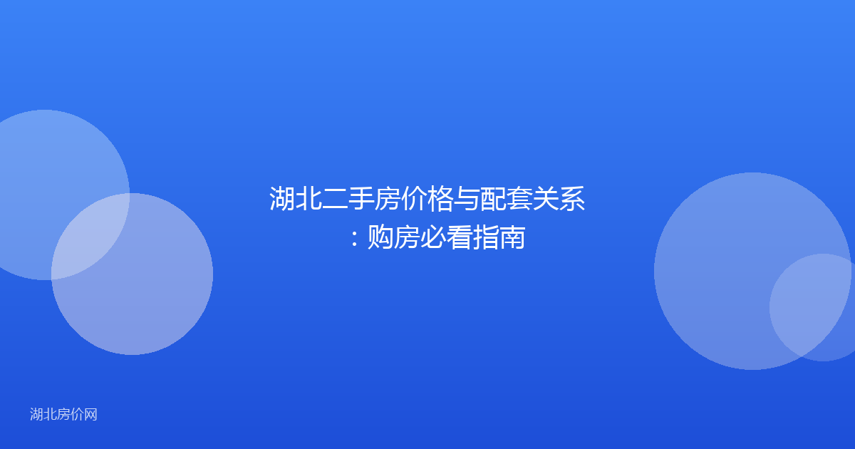 湖北二手房价格与配套关系：购房必看指南